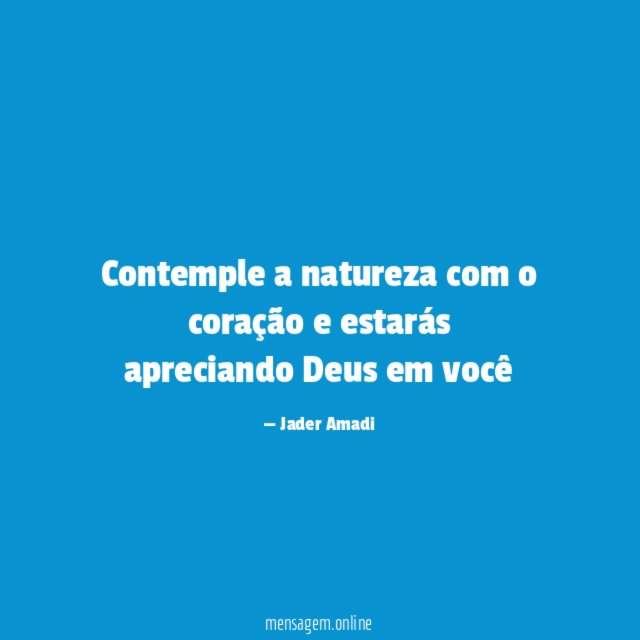 Contemple a natureza com o coração e estarás