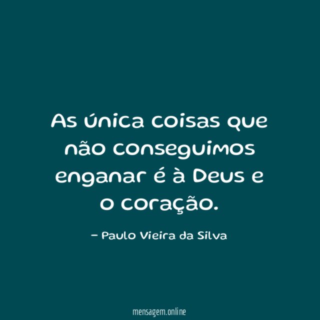 As única coisas que não conseguimos enganar é