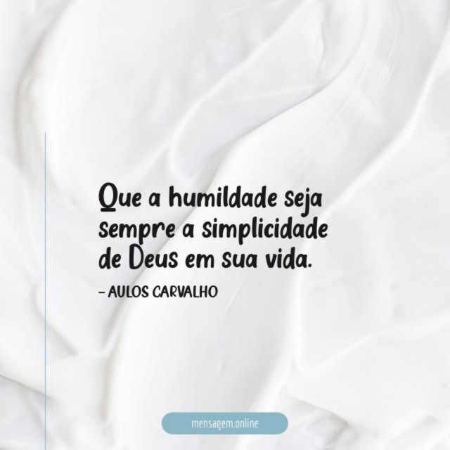 Que a humildade seja sempre a simplicidade de Deus em sua vida