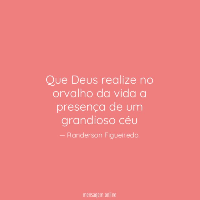 Que Deus realize no orvalho da vida a