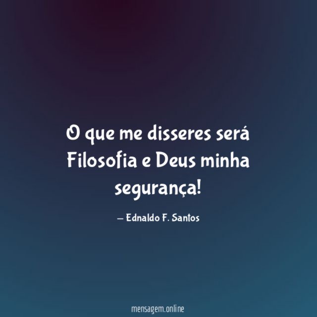 O que me disseres será Filosofia e Deus minha segurança