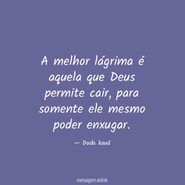 A melhor lágrima é aquela que Deus permite cair
