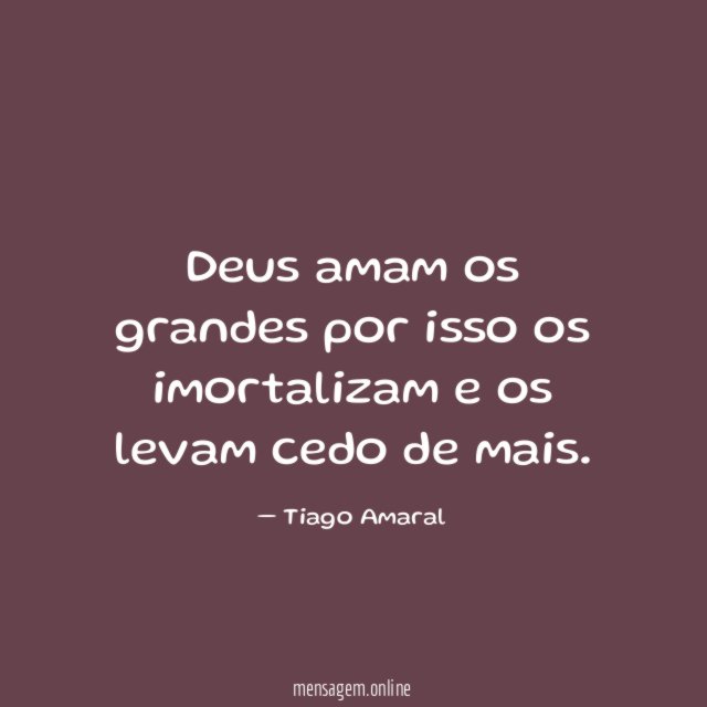 Deus amam os grandes por isso os imortalizam