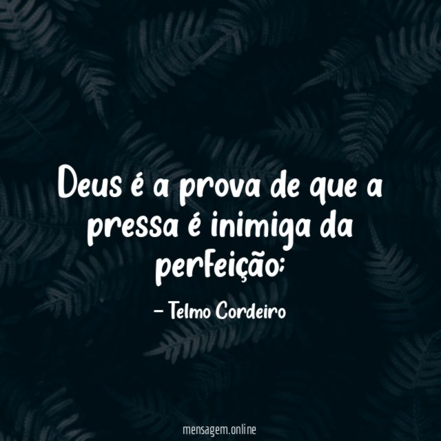 Deus é a prova de que a pressa é inimiga da perfeição