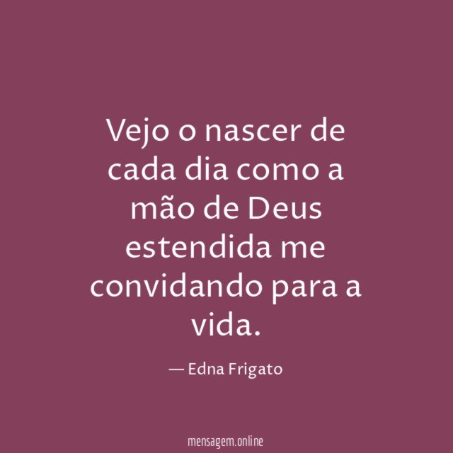Vejo o nascer de cada dia como a