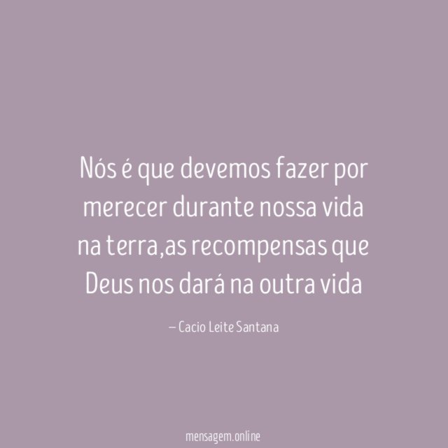 Nós é que devemos fazer por merecer durante nossa vida na terra