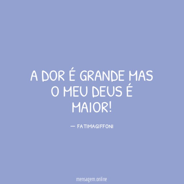 A dor é grande mas o meu Deus é maior