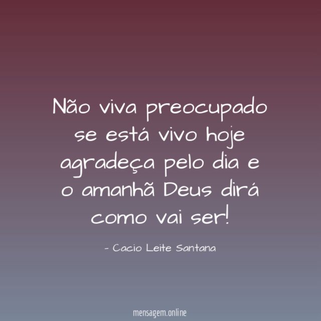 Não viva preocupado se está vivo hoje agradeça
