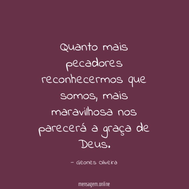 Quanto mais pecadores reconhecermos que somos