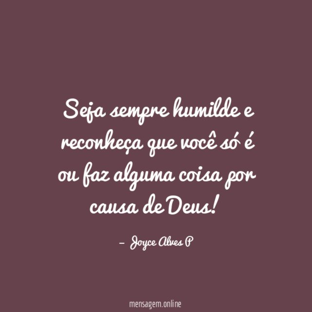 Seja sempre humilde e reconheça que você só