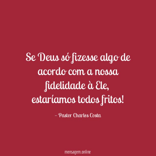Se Deus só fizesse algo de acordo com a nossa fidelidade à Ele