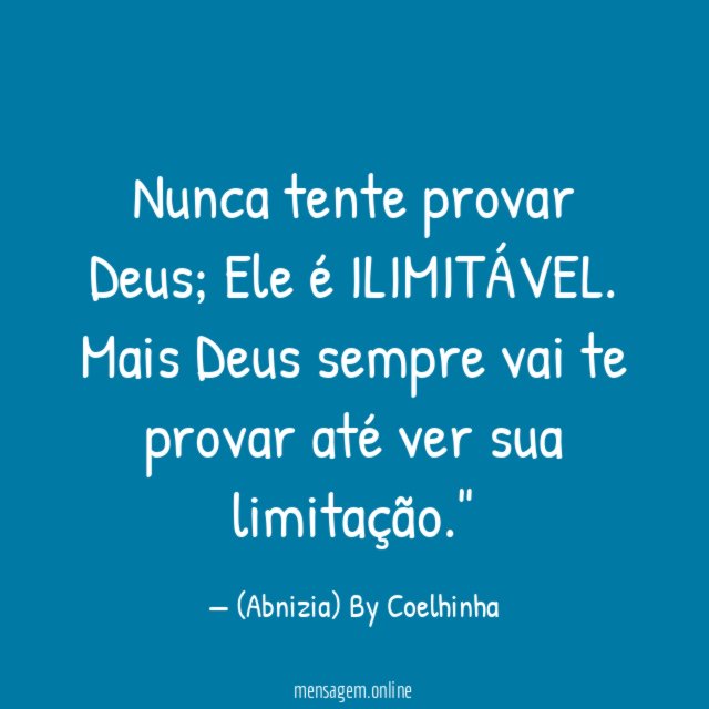 "Nunca tente provar Deus; Ele é ILIMITÁVEL. Mais Deus sempre vai te provar até ver sua limitação."