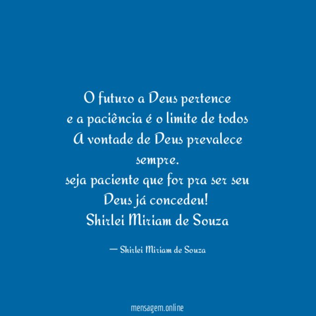 O futuro a Deus pertence
e a paciência é o limite de todos
A vontade de Deus prevalece sempre.
seja paciente que for pra ser seu
Deus já concedeu!