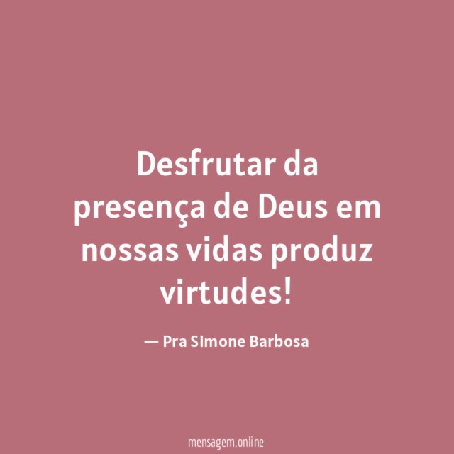 Desfrutar da presença de Deus em nossas vidas produz virtudes