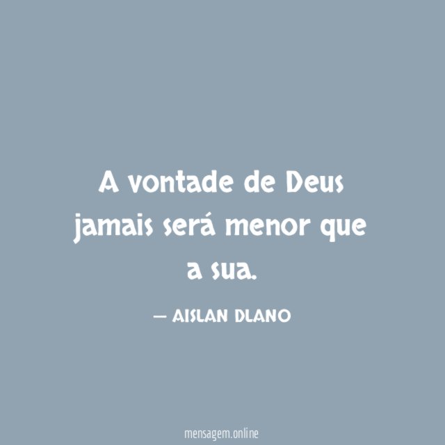 A vontade de Deus jamais será menor que a sua