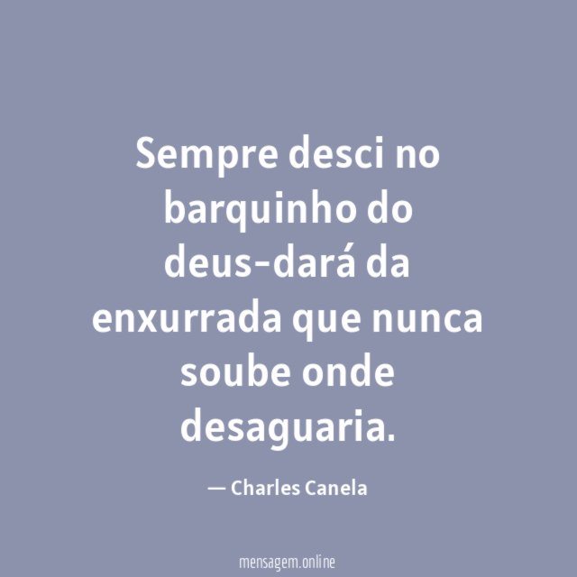 Sempre desci no barquinho do deus-dará da enxurrada