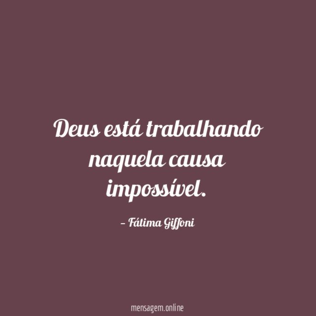 Deus está trabalhando naquela causa impossível