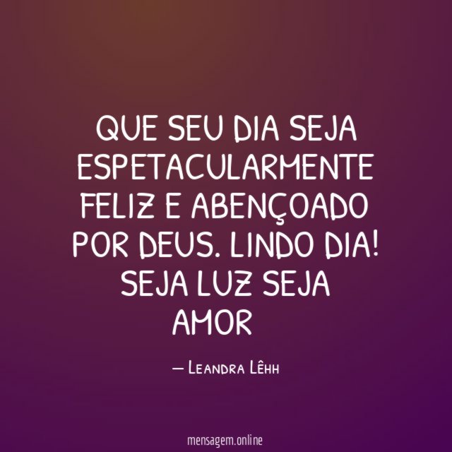 Que seu dia seja espetacularmente feliz e abençoado por Deus