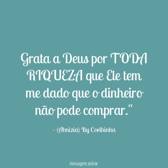 "Grata a Deus por TODA RIQUEZA que Ele tem me dado que o dinheiro não pode comprar."