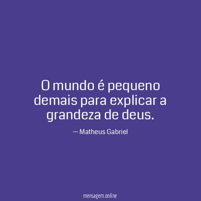 O mundo é pequeno demais para explicar a grandeza de deus