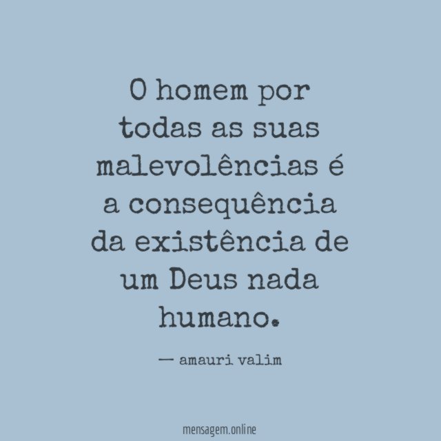O homem por todas as suas malevolências é