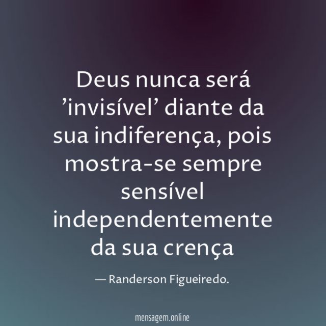 Deus nunca será 'invisível' diante da sua indiferença
