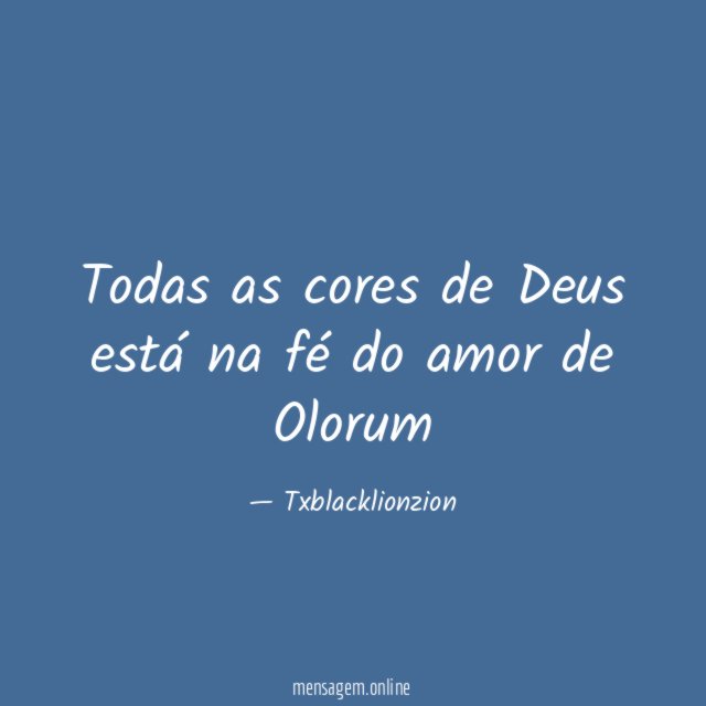 Todas as cores de Deus está na fé do amor de Olorum"