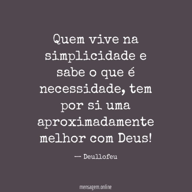 Quem vive na simplicidade e sabe o que é necessidade