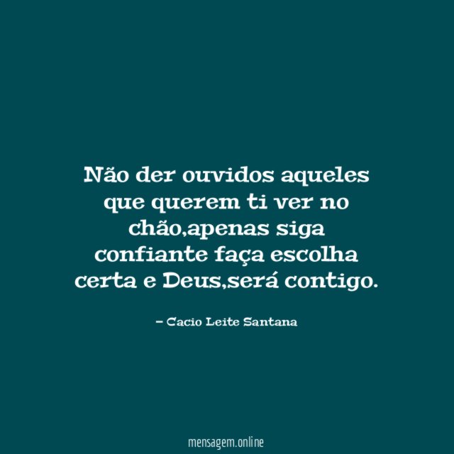 Não der ouvidos aqueles que querem ti ver no chão