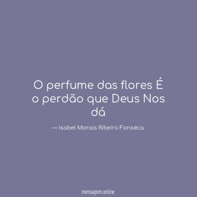 O perfume das flores É o perdão que Deus Nos dá ?