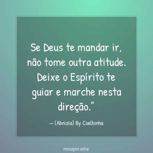 "Se Deus te mandar ir, não tome outra atitude. Deixe o Espírito te guiar e marche nesta direção."