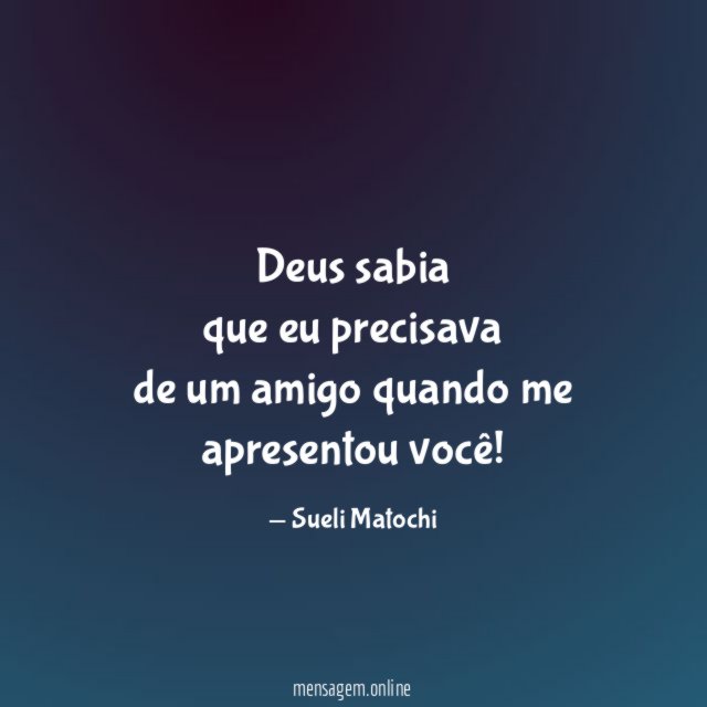 Deus sabia que eu precisava de um amigo quando me apresentou você