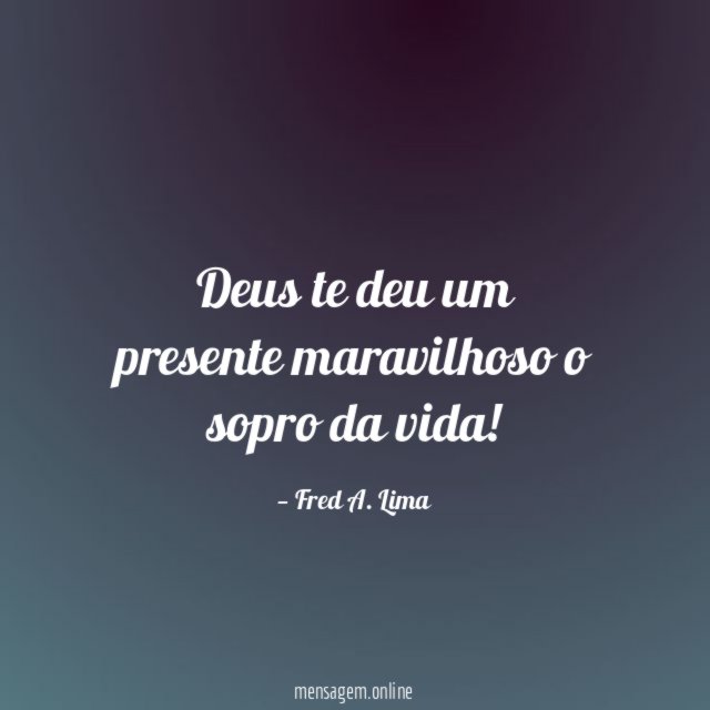 Deus te deu um presente maravilhoso o sopro da vida
