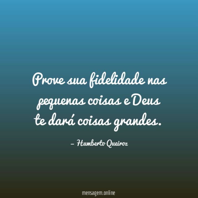 Prove sua fidelidade nas pequenas coisas e Deus te dará coisas grandes