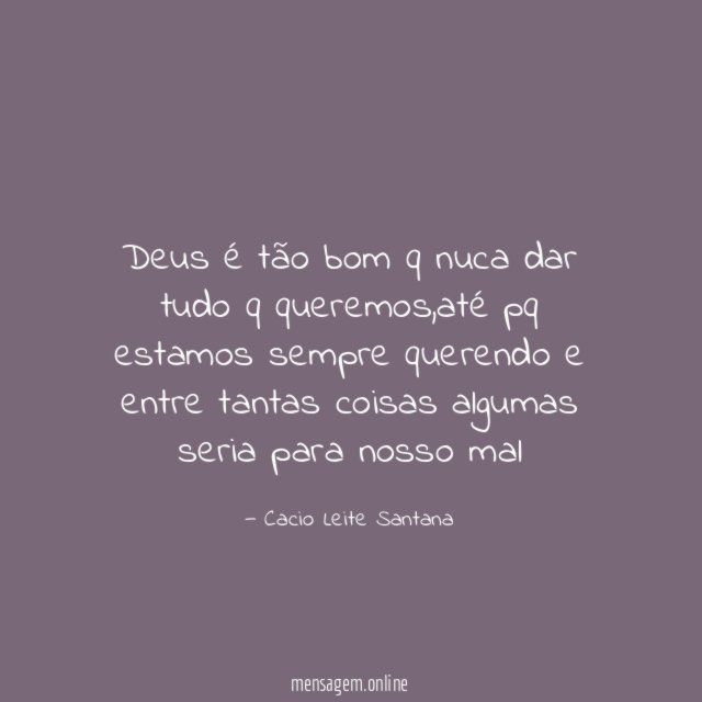 Deus é tão bom q nuca dar tudo q queremos