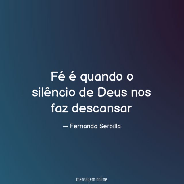 Fé é quando o silêncio de Deus nos faz descansar