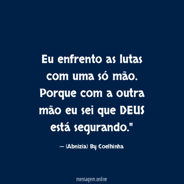 "Eu enfrento as lutas com uma só mão. Porque com a outra mão eu sei que DEUS está segurando."