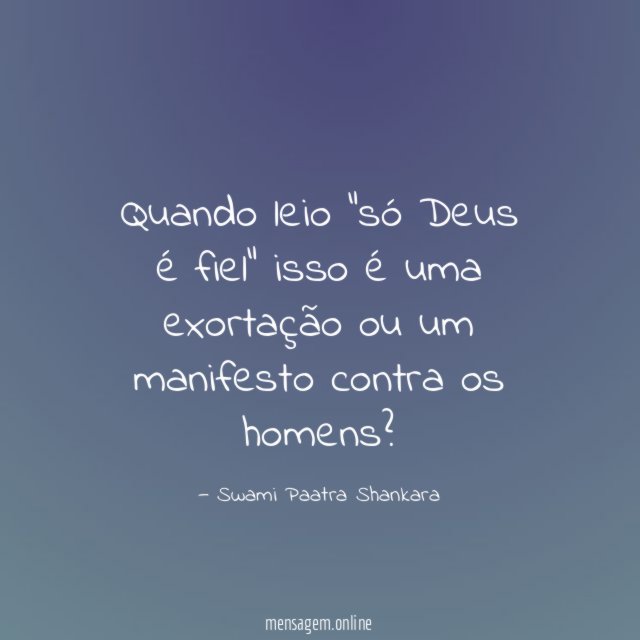 Quando leio "só Deus é fiel" isso é