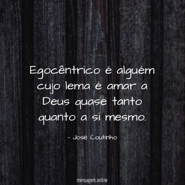 Egocêntrico é alguém cujo lema é amar a