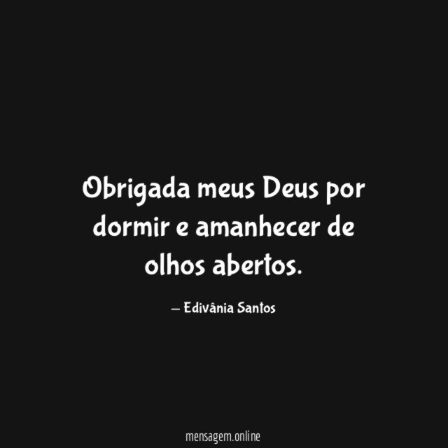 Obrigada meus Deus por dormir e amanhecer de olhos abertos