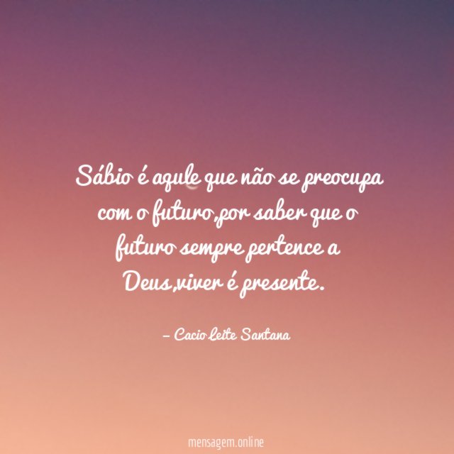 Sábio é aqule que não se preocupa com o futuro