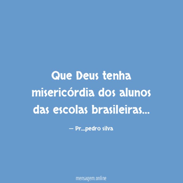 Que Deus tenha misericórdia dos alunos das escolas brasileiras