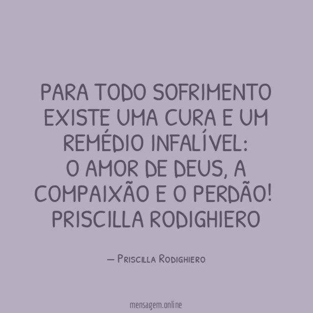 Para todo sofrimento existe uma cura e um remédio infalível: