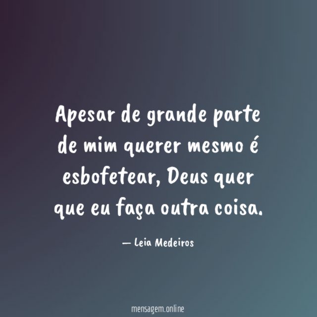 Apesar de grande parte de mim querer mesmo é esbofetear