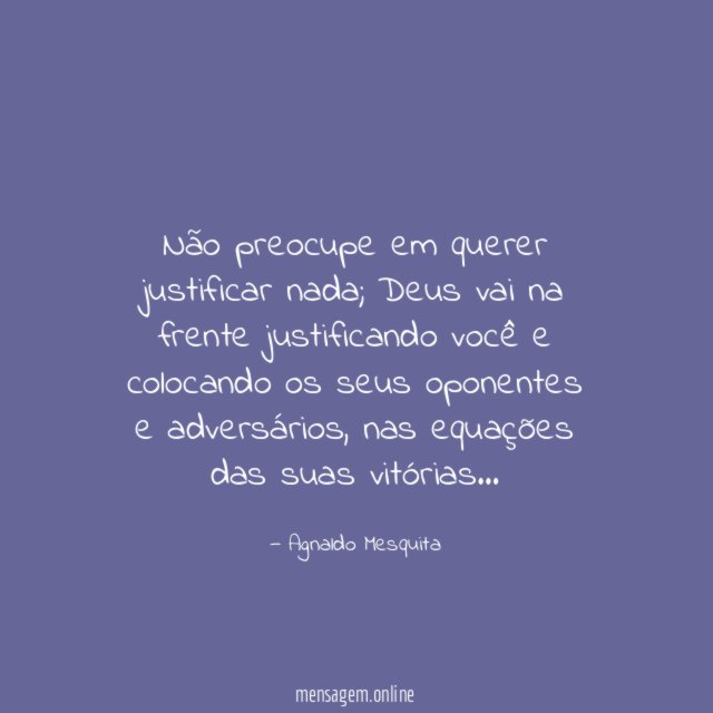 Não preocupe em querer justificar nada