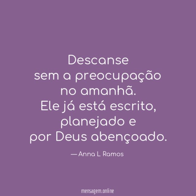 Descanse
sem a preocupação
no amanhã.
Ele já está escrito,
planejado e
por Deus abençoado.