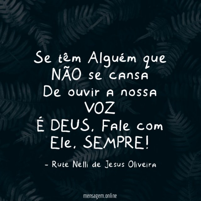 Se têm Alguém que NÃO se cansa De ouvir