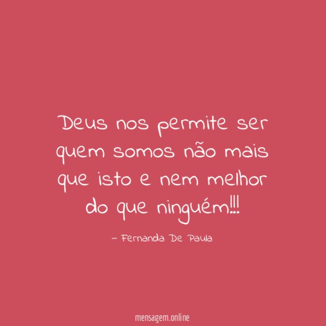 Deus nos permite ser quem somos não mais que isto