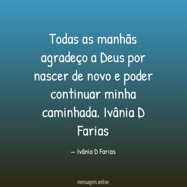 Todas as manhãs agradeço a Deus por nascer