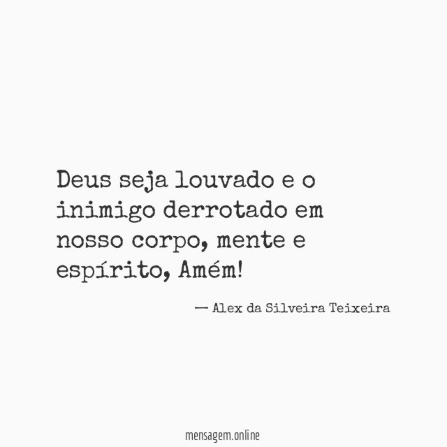 Deus seja louvado e o inimigo derrotado em nosso corpo